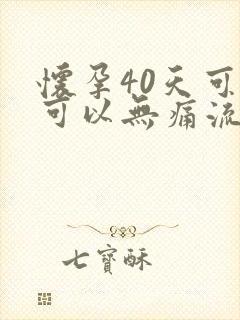 怀孕40天可不可以无痛流掉