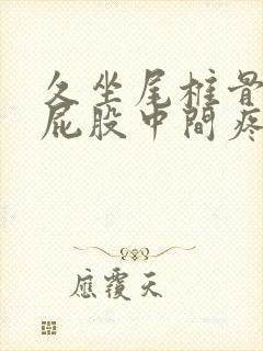 久坐尾椎骨末端屁股中间疼如何缓解