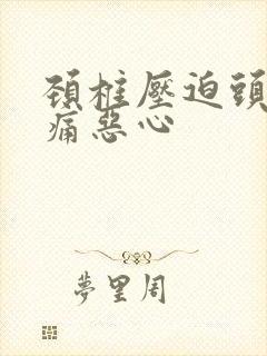 颈椎压迫头晕头痛恶心