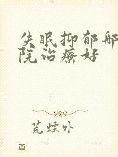 失眠抑郁哪家医院治疗好