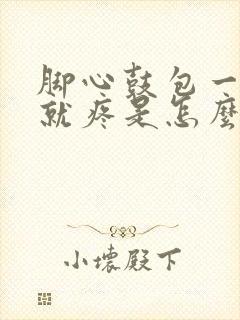 脚心鼓包一走路就疼是怎么回事