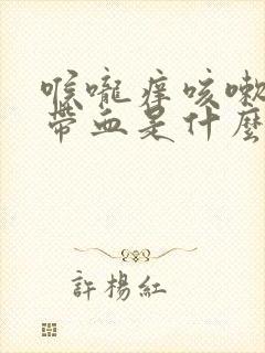 喉咙痒咳嗽有痰带血是什么症状