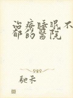 治疗睡眠不好抑郁的医院