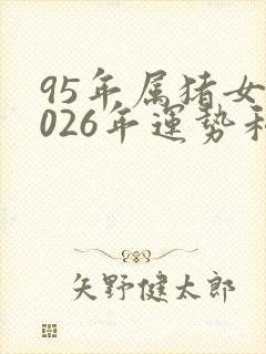 95年属猪女2026年运势和婚姻