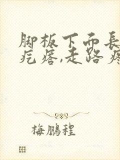 脚板下面长个硬疙瘩,走路疼