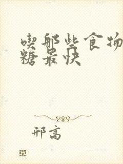 吃那些食物降血糖最快