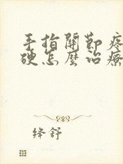 手指关节疼痛僵硬怎么治疗吃什么药