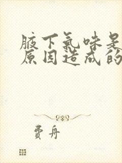 腋下气味是什么原因造成的