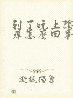 到了晚上阴道就痒怎么回事