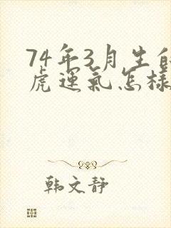 74年3月生的虎运气怎样