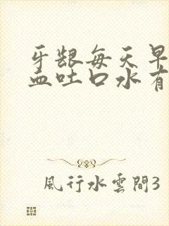 牙龈每天早上出血吐口水有血