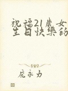 祝福21岁女儿生日快乐的经典语句
