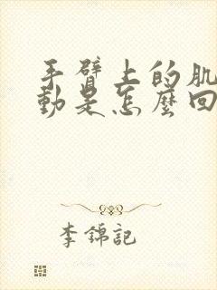 手臂上的肌肉跳动是怎么回事