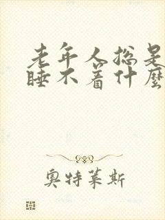 老年人总是失眠睡不着什么原因