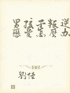 男孩子叛逆期谈恋爱怎么办