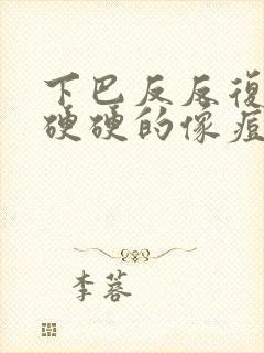 下巴反反复复长硬硬的像痘的包