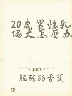 20岁男性乳房偏大怎么办