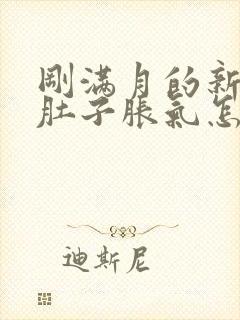 刚满月的新生儿肚子胀气怎么办