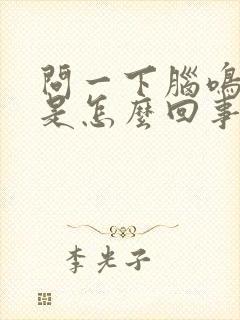 问一下脑鸣耳鸣是怎么回事