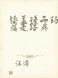 膝盖后面的窝疼痛走路疼