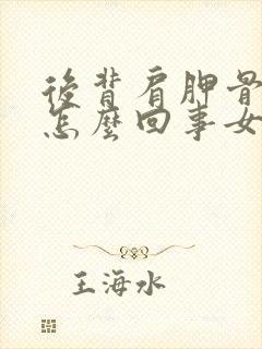 后背肩胛骨疼是怎么回事女性