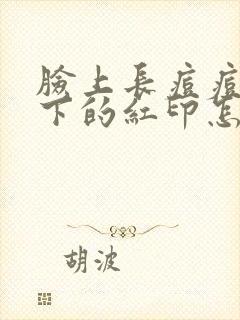 脸上长痘痘后留下的红印怎么去掉