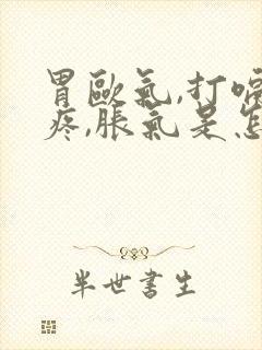 胃欧气,打嗝,疼,胀气是怎么回事