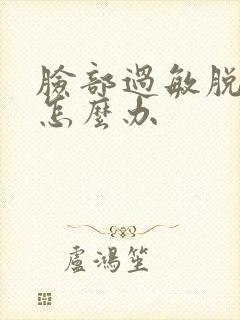 脸部过敏脱皮干怎么办