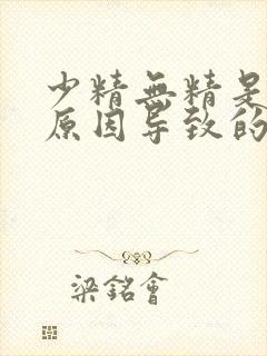 少精无精是什么原因导致的封面