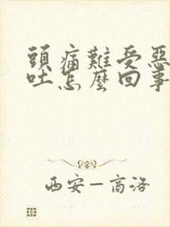 头痛难受恶心想吐怎么回事