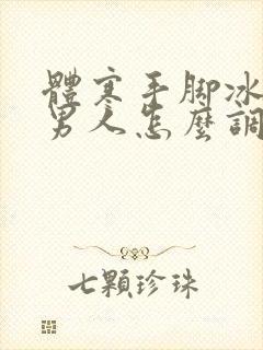 体寒手脚冰凉的男人怎么调理