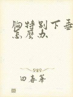 胸特别下垂松软怎么办