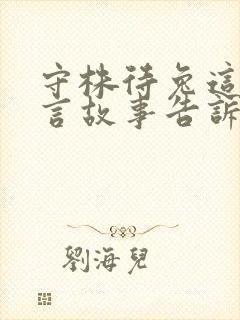 守株待兔这则寓言故事告诉我们的道理是什么