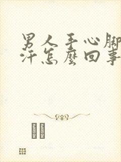 男人手心脚心出汗怎么回事封面