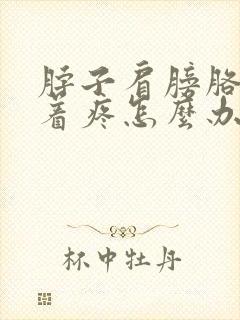 脖子肩膀胳膊连着疼怎么办