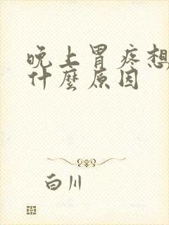 晚上胃疼想吐是什么原因