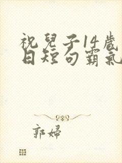 祝儿子14岁生日短句霸气