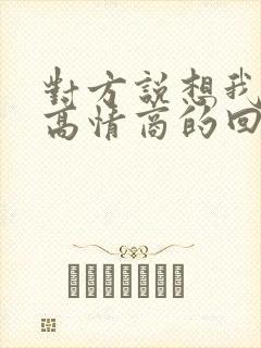 对方说想我了嘛高情商的回复