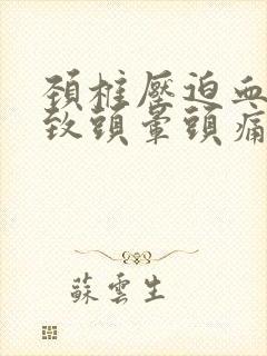 颈椎压迫血管导致头晕头痛怎么办