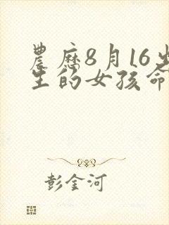 农历8月16出生的女孩命运