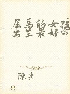 属马的女孩几月出生最好命