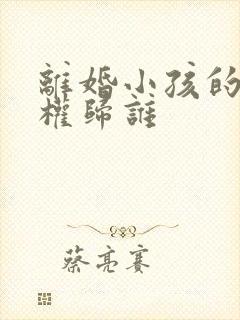 离婚小孩的抚养权归谁