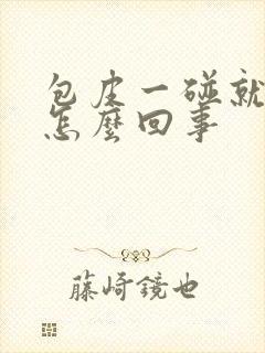 包皮一碰就肿是怎么回事封面