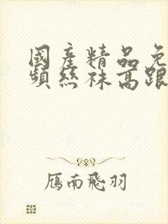 国产精品免费视频丝袜高跟鞋