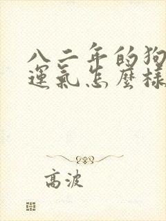 八二年的狗今年运气怎么样