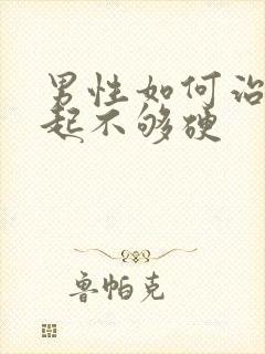 男性如何治疗勃起不够硬