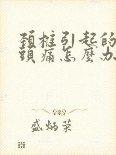 颈椎引起的头昏头痛怎么办