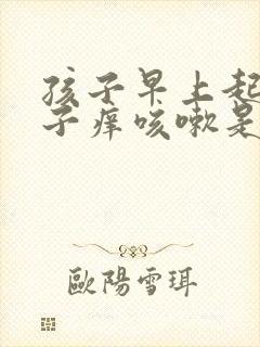 孩子早上起来嗓子痒咳嗽是怎么回事封面