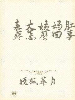 来大姨妈肚子胀疼怎么回事