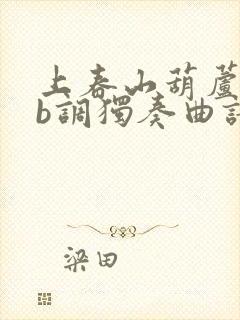 上春山葫芦丝降b调独奏曲谱封面